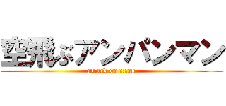 空飛ぶアンパンマン (attack on titan)