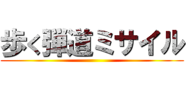 歩く弾道ミサイル ()