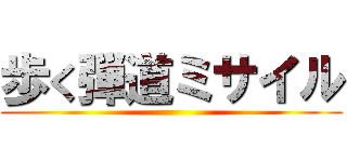 歩く弾道ミサイル ()