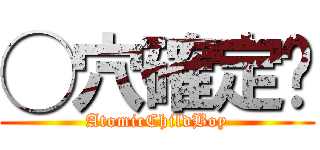 ◯穴確定❣ (AtomicChildBoy)