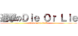 進撃のＤｉｅ Ｏｒ Ｌｉｅ (attack on Die Or Lie)