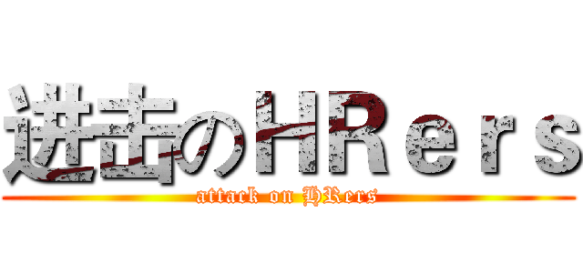 进击のＨＲｅｒｓ (attack on HRers)