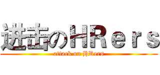 进击のＨＲｅｒｓ (attack on HRers)