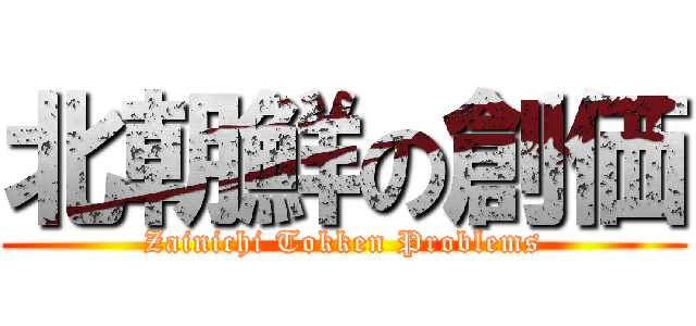 北朝鮮の創価 (Zainichi Tokken Problems)