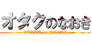 オタクのなおき (OTAKU on NAOKI)