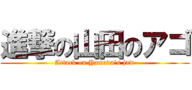 進撃の山田のアゴ (Attack on Yamada's jaw)