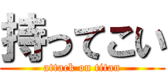 持ってこい (attack on titan)
