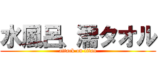 水風呂、濡タオル (attack on titan)