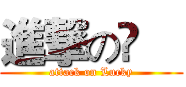 進撃の堃喆 (attack on Lucky)