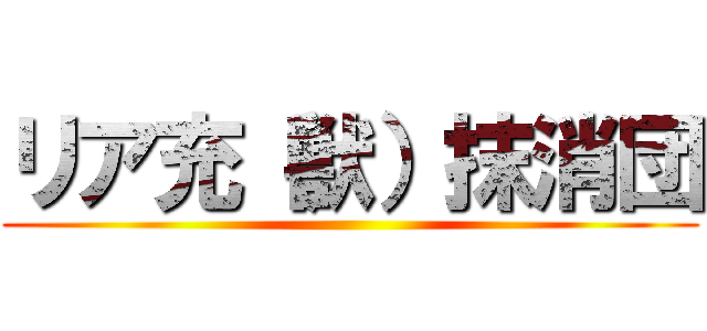 リア充（獣）抹消団 ()