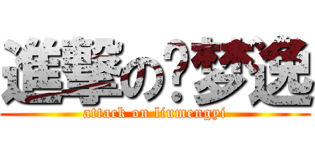 進撃の刘梦逸 (attack on liumengyi)