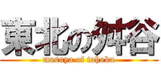 東北の舛谷 (masuya of tohoku)