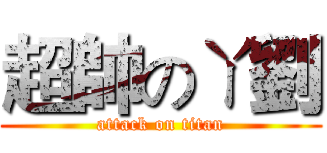 超帥のㄚ劉 (attack on titan)