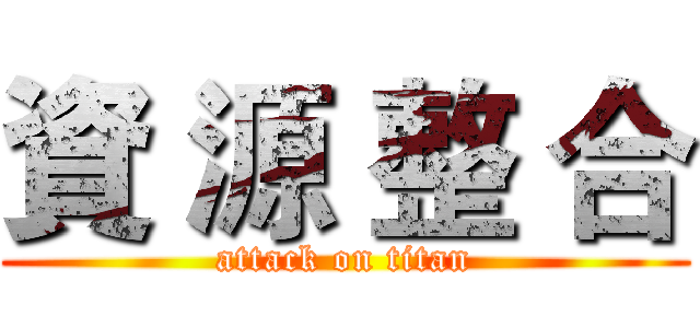 資 源 整 合 (attack on titan)