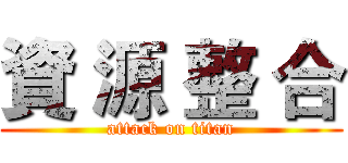 資 源 整 合 (attack on titan)