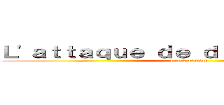 Ｌ'ａｔｔａｑｕｅ ｄｅ ｄéｇｅｕｌａｓｓｏｒ (attack on titan)
