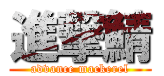 進撃鯖 (advance mackerel)