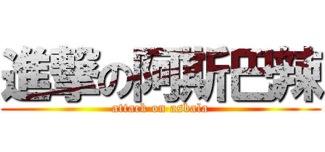 進撃の阿斯巴辣 (attack on asbala)