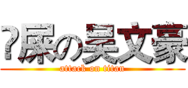 吔屎の吴文豪 (attack on titan)