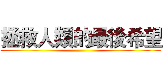拯救人類的最後希望 ()