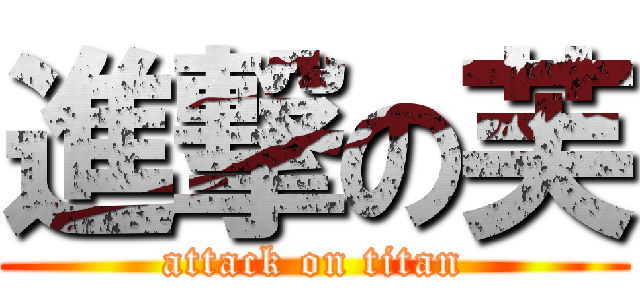 進撃の芙 (attack on titan)