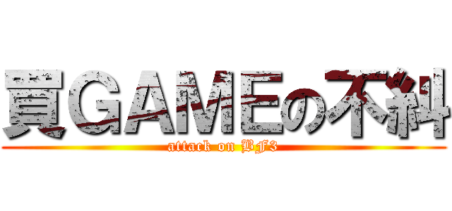 買ＧＡＭＥの不糾 (attack on BF3)