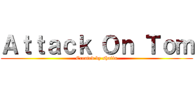 Ａｔｔａｃｋ Ｏｎ Ｔｏｍ (Created by shafin)