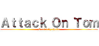 Ａｔｔａｃｋ Ｏｎ Ｔｏｍ (Created by shafin)