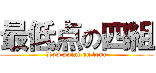 最低点の四組 (Low point on four)