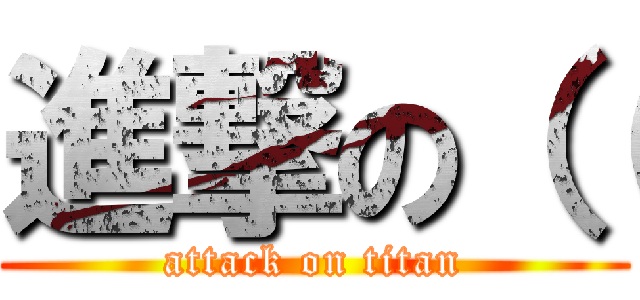 進撃の（（ (attack on titan)