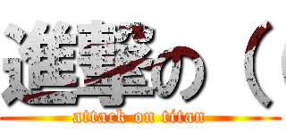進撃の（（ (attack on titan)