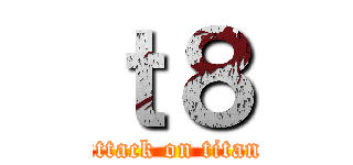 ｔ８ (attack on titan)