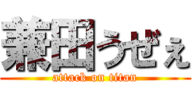 兼田うぜぇ (attack on titan)