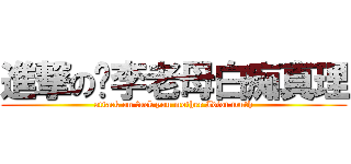 進撃の樤李老母白痴真理 (attack on fuck you mother Idiot truth)