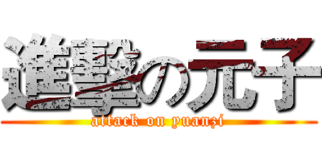 進擊の元子 (attack on yuanzi)