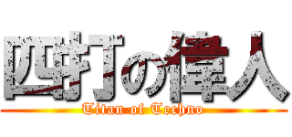 四打の偉人 (Titan of Techno)