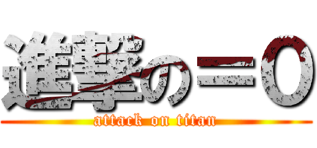 進撃の＝０ (attack on titan)
