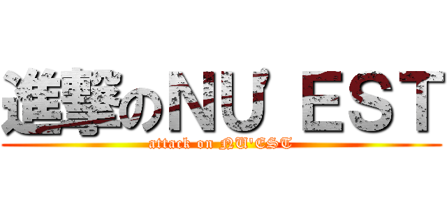進撃のＮＵ\'ＥＳＴ (attack on NU\'EST)
