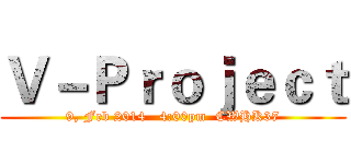Ｖ－Ｐｒｏｊｅｃｔ (9, Feb 2014   4:00pm  CWHK37)