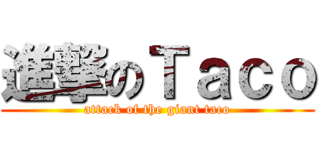 進撃のＴａｃｏ (attack of the giant taco)