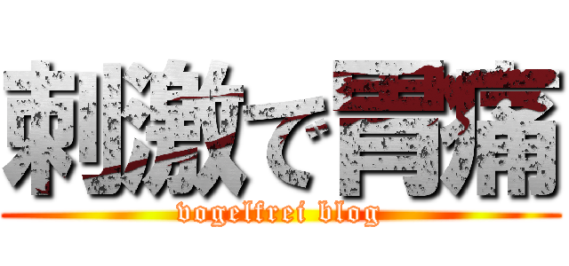 刺激で胃痛 (vogelfrei blog)