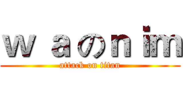 ｗ ａ のｎｉｍ (attack on titan)