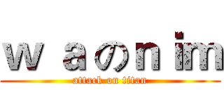 ｗ ａ のｎｉｍ (attack on titan)
