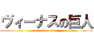ヴィーナスの巨人 (attack on titan)