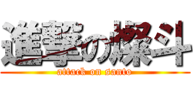 進撃の燦斗 (attack on santo)