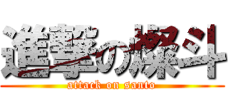 進撃の燦斗 (attack on santo)