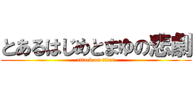 とあるはじめとまゆの悲劇 (attack on titan)