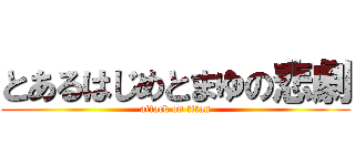 とあるはじめとまゆの悲劇 (attack on titan)