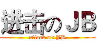进击のＪＢ (attack on JB)