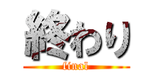 終わり (final)